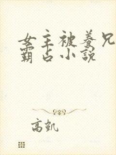 女主被养兄疯狂霸占小说