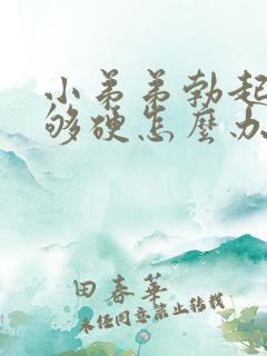 小弟弟勃起了不够硬怎么办