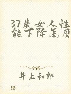 37岁女人性功能下降怎么办