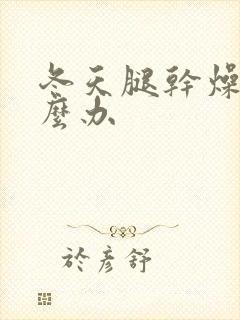 冬天腿干燥痒怎么办