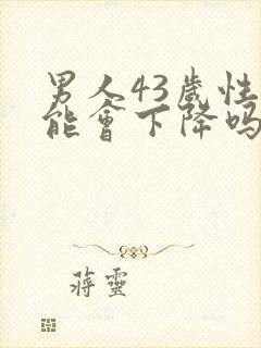 男人43岁性功能会下降吗