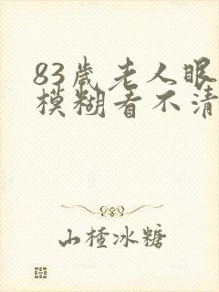 83岁老人眼睛模糊看不清楚有啥办法