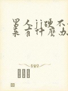 男人jj硬不起来有什么办法