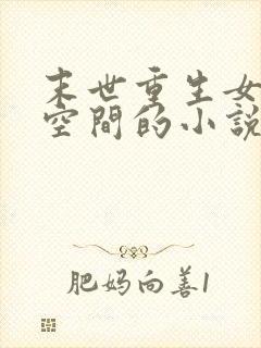末世重生女主有空间的小说