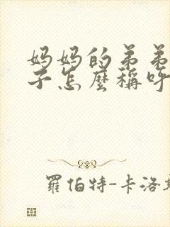 妈妈的弟弟的儿子怎么称呼