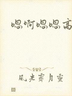 嗯啊嗯嗯高h