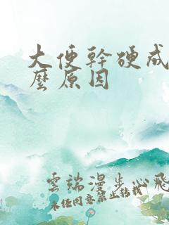 大便干硬成粒什么原因