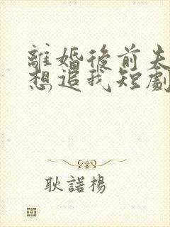 离婚后前夫总是想追我短剧免费观看