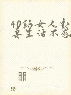 40的女人对夫妻生活不感兴趣怎么了