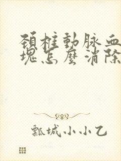 颈椎动脉血管斑块怎么消除