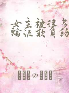 女主被很多男人轮流欺负的小说短文