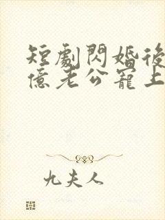 短剧闪婚后被千亿老公宠上天