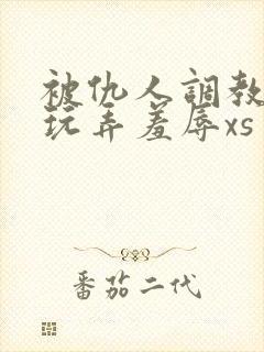 被仇人调教沦落玩弄羞辱xs