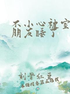 不小心被室友男朋友睡了