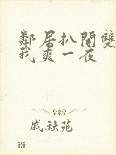 邻居扒开双腿让我爽一夜