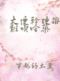 大便干硬排便困难吃啥药