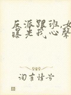 反派跟班,女主曝光我心声小说