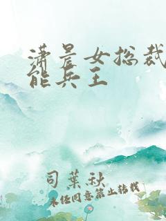 潇晨女总裁的全能兵王