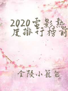2020电影热度排行榜前十名