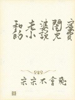 和老婆闺蜜同住的小说免费阅读