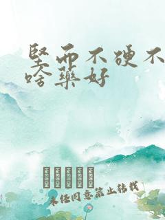 坚而不硬不举吃啥药好