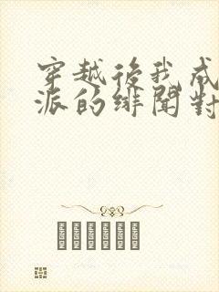 穿越后我成了反派的绯闻对象