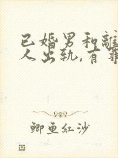 已婚男和离异女人出轨,有罪吗