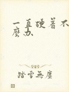 一直硬着不软怎么办