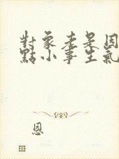 对象老是因为一点小事生气