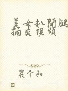 美女扒开腿让我捅爽视频