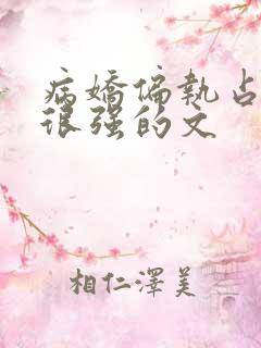病娇偏执占有欲很强的文