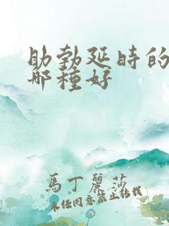 助勃延时的药物哪种好