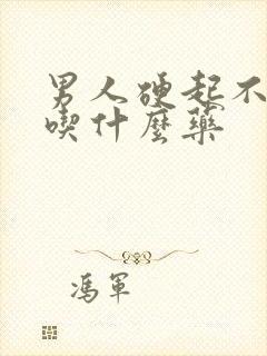 男人硬起不持久吃什么药