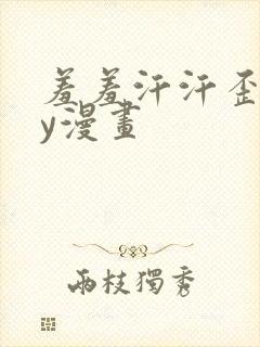 羞羞汗汗歪歪yy漫画