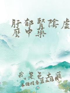 肝郁肾阴虚吃什么中药