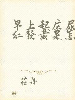 早上起床尿液发红发黄是怎么回事