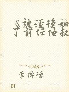 《被渣后她嫁给了前任他叔》