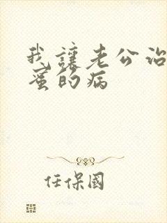 我让老公治疗闺蜜的病