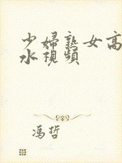 少妇熟女高潮喷水视频