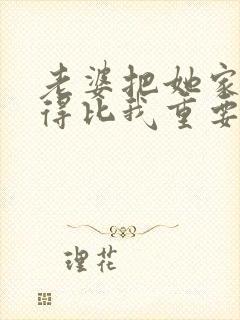 老婆把她家人看得比我重要怎么办