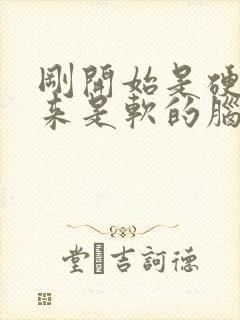 刚开始是硬的后来是软的脑筋急转弯