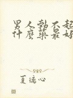 男人勃不起来吃什么药最好