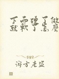 下面硬了做一会就软了怎么回事