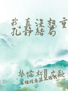 我真没想重生啊孔静结局