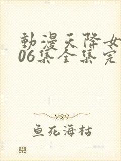 动漫天降女子第06集全集完整版