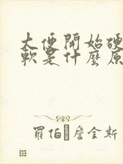 大便开始硬后面软是什么原因