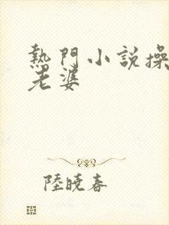 热门小说操下属老婆