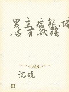 男主病态,偏执,占有欲强