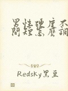 男性硬度不够时间短怎么调理