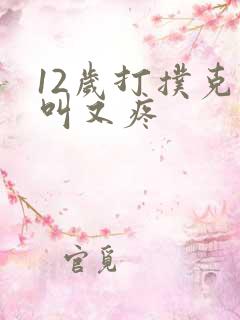 12岁打扑克又叫又疼